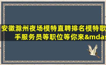 安徽滁州夜场模特直聘排名模特歌手服务员等职位等你来—安徽滁州KTV招聘促销员兼职实力团队提供好的平台